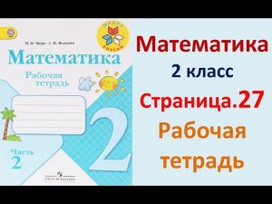 Страница.27  Рабочая тетрадь по математике  2 класс.  Часть 2   Моро.