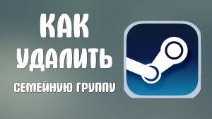 Как удалить семейную группу в стим