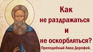 Как не раздражаться и не оскорбляться? Преподобный Авва Дорофей.