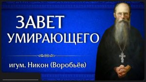 ЗАВЕТ УМИРАЮЩЕГО _ игум. Никон (Воробьёв)