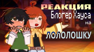 РЕАКЦИЯ БЛОГЕР ХАУСА НА ЛОЛОЛОШКУ. РЕАКЦИЯ ПОСЛЕДНЕЙ РЕАЛЬНОСТИ НА ЛОЛОЛОШКУ | ГАЧА ЛАЙФ