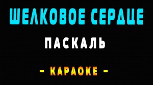 Караоке Паскаль - Шёлковое сердце