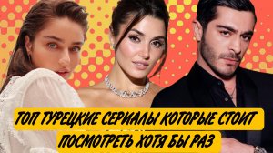 ТОП ТУРЕЦКИХ СЕРИАЛОВ КОТОРЫЕ СТОИТ ПОСМОТРЕТЬ ХОТЯ БЫ РАЗ