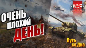 ОЧЕНЬ ПЛОХОЙ ДЕНЬ! | Путь со Дна | War Thunder / Вар Тандер | #19