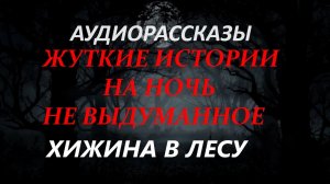 СТРАШНЫЕ РАССКАЗЫ НА НОЧЬ-ХИЖИНА В ЛЕСУ