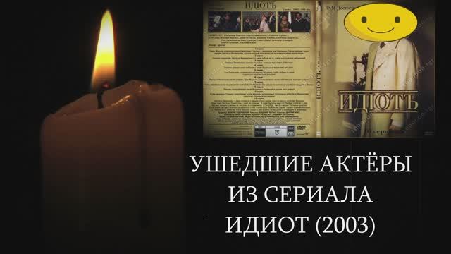 УШЕДШИЕ АКТЁРЫ ИЗ СЕРИАЛА ИДИОТ (2003)
