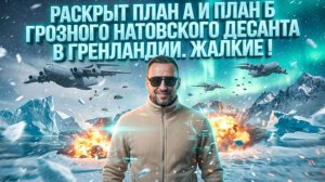 РАСКРЫТ ПЛАН А И ПЛАН Б ГРОЗНОГО НАТОВСКОГО ДЕСАНТА В ГРЕНЛАНДИИ.  ЖАЛКИЕ !