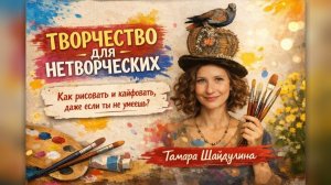 Творчество для нетворческих. Как рисовать и кайфовать, даже если ты не умеешь? Тамара Шайдулина