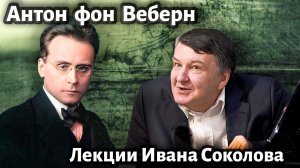 Лекция 217. Антон фон Веберн. Творчество, величие и скромность. | Композитор Иван Соколов о музыке.