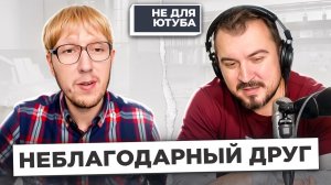 НЕБЛАГОДАРНЫЙ ДРУГ