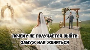 Почему не получается выйти замуж или жениться