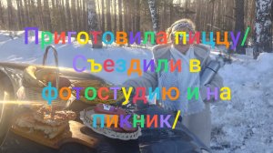Съездили на зимний пикник и на фотосессию/ Испекла пиццу