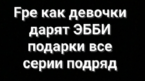 Fpe как девочки дарят ЭББИ подарки все серии подряд