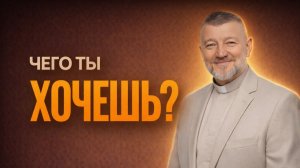 Чего ты хочешь на самом деле? Важный вопрос от Бога