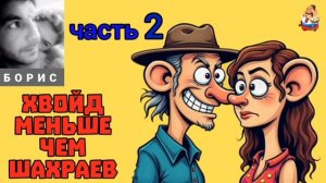 Борис. ХВОЙД МЕНЬШЕ ЧЕМ ШАХРАЕВ ч 2