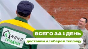ВСЕГО ЗА 1 ДЕНЬ доставим и соберем теплицу!