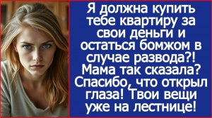 Я должна купить тебе квартиру за свои деньги и остаться бомжом в случае развода? | ИСТОРИИ ИЗ ЖИЗНИ