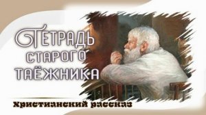 📗 "Тетрадь старого таежника" ~ РАССКАЗ Христианский ~ 🟢 АУДИОРАССКАЗ
