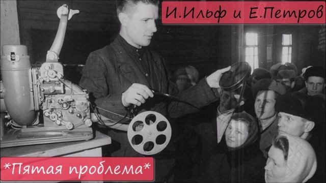 ИЛЬЯ ИЛЬФ / ЕВГЕНИЙ ПЕТРОВ - "ПЯТАЯ ПРОБЛЕМА" смотреть онлайн