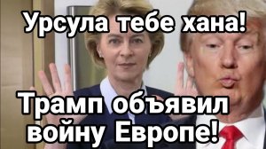 ТРАМП ОБЬЯВИЛ ВОЙНУ ЕВРОПЕ!