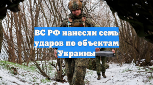 ВС РФ нанесли семь ударов по объектам Украины
