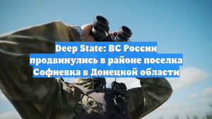 Deep State: ВС России продвинулись в районе поселка Софиевка в Донецкой области
