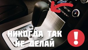 Никогда так не делай на автоматической коробке передач