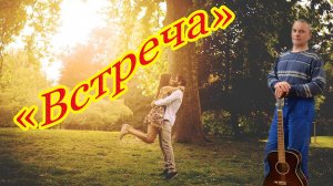 "Встреча" Авторская песня о счастливой встрече, Алексея Николаевича Климова