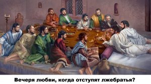 Вечеря любви, когда отступят лжебратья(служение)