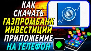 Как скачать Газпромбанк Инвестиции приложение на телефон на андроид