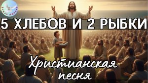 --5 ХЛЕБОВ И 2 РЫБКИ--ХРИСТИАНСКАЯ ПЕСНЯ НА СТИХИ ИРИНЫ БОГОЛЮБОВОЙ, БИБЛЕЙСКАЯ ИСТОРИЯ В ПЕСНЕ.
