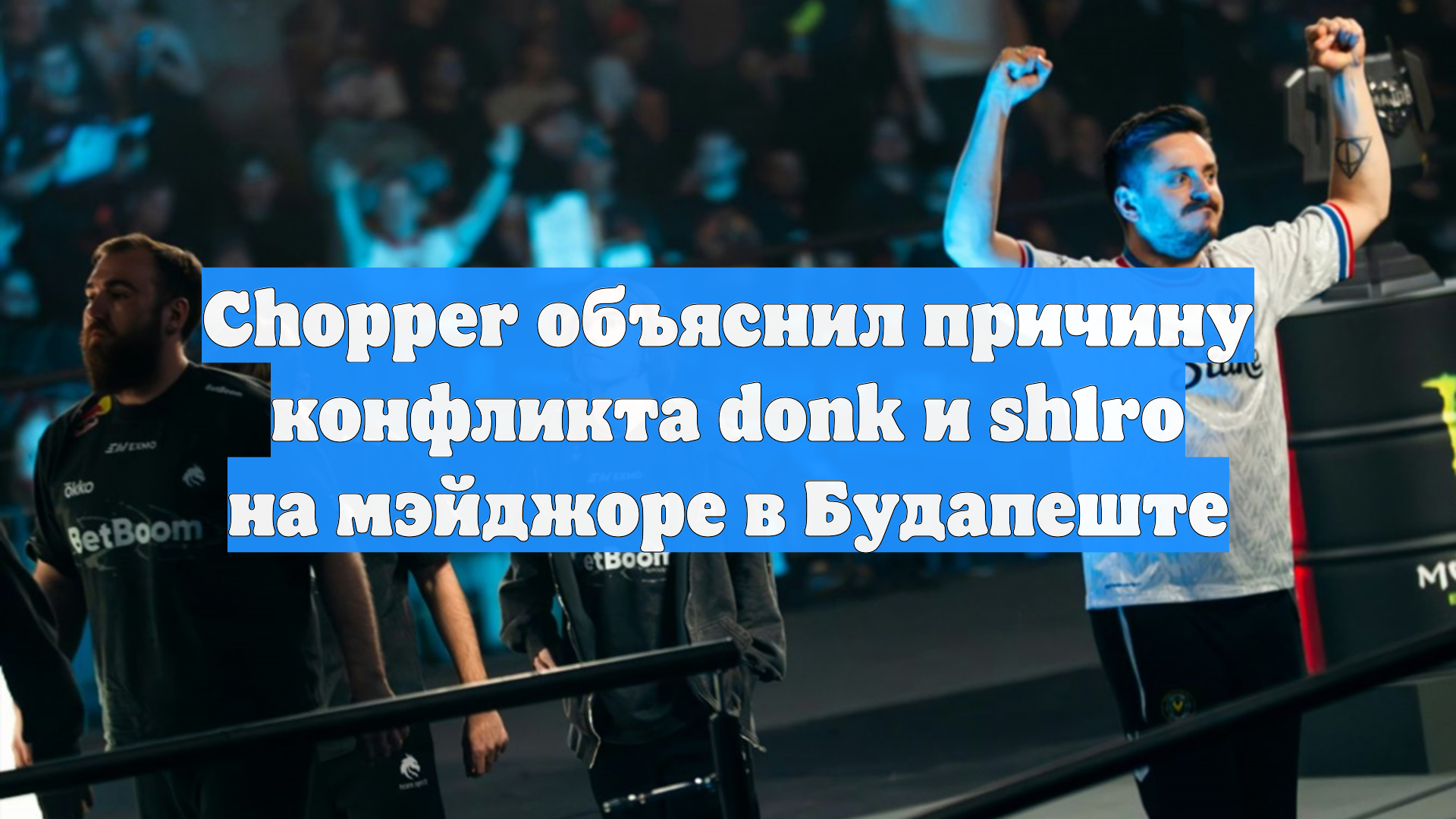 Chopper объяснил причину конфликта Donk и sh1ro на мэйджоре в Будапеште