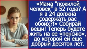 Мама пожилой человек в 52 года? А я в 24 должна содержать вас обоих?! | ИСТОРИИ ИЗ ЖИЗНИ | РАССКАЗ