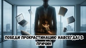 Победи прокрастинацию навсегда! 5 причин