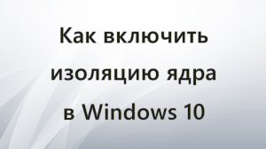 Как включить изоляцию ядра в Windows 10