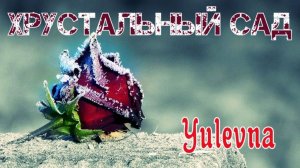 Хрустальный сад.YULEVNA(Юлевна).Слова Лидии Захарчук.
