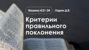 «Критерии правильного поклонения» | Иоанна 4:21-24 | Ларин Д.В. | 18.01.26
