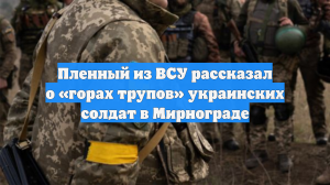 Пленный из ВСУ рассказал о «горах трупов» украинских солдат в Мирнограде