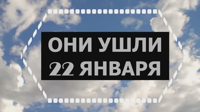 ОНИ УШЛИ 22 ЯНВАРЯ