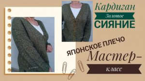МАСТЕР-КЛАСС. Кардиган ЗОЛОТОЕ СИЯНИЕ с японским плечом..