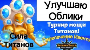 Хроники Хаоса Турнир Мощи, Сила Титанов Пересечение Ивентов, Прокачиваю облики титанов, выхожу на 1