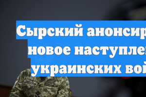 Сырский анонсировал новое наступление украинских войск