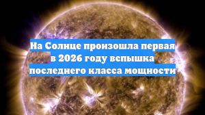 На Солнце произошла первая в 2026 году вспышка последнего класса мощности