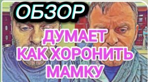 САМВЕЛ АДАМЯН, ОБЗОР ОТ ОЛЬГИ, АДАМЯН УЖЕ ДУМАЕТ, КАК ХОРОНИТЬ МАМКУ, УЛУЧШЕНИЙ НЕТ..