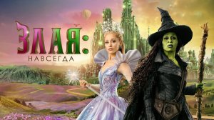 Злая. Часть 2 (2025) | Злая: Навсегда | Wicked: For Good