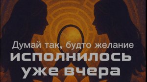 Думай так, словно желание исполнилось уже вчера | Невилл Годдард | Внутренняя сила