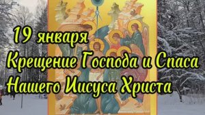 19 января праздник Крещение Господа Бога нашего Иисуса Христа , Богоявление