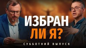 Могут ли христиане быть уверены в Божьем избрании? || Субботний выпуск