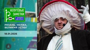 Рязань, Нелжа, Великий Устюг. Непутевые заметки. Выпуск от 18.01.2026