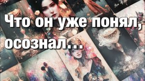 ТАРО РАСКЛАД☘️❤️ЧТО ЖЕ ОН УЖЕ ПОНЯЛ, ОСОЗНАЛ😱И ЧТО СО ВСЕМ ЭТИМ БУДЕТ ДЕЛАТЬ⁉️